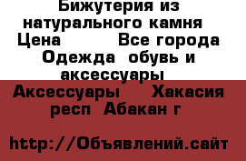 Бижутерия из натурального камня › Цена ­ 400 - Все города Одежда, обувь и аксессуары » Аксессуары   . Хакасия респ.,Абакан г.